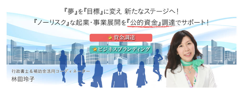 「夢」を「目標」変え、新たなステージへ！「ノーリスクな起業・事業展開を「公的資金」調達でサポート」